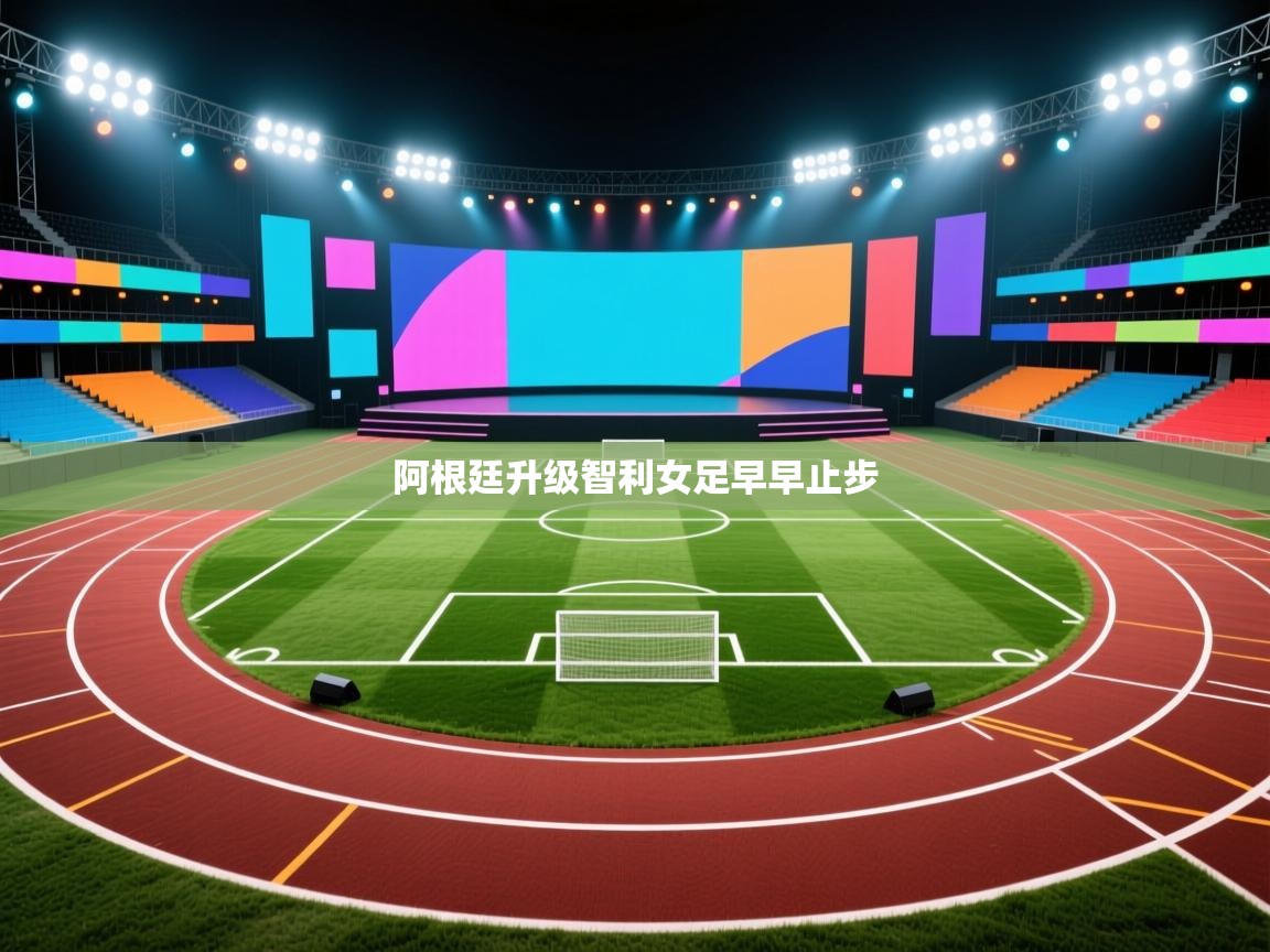 阿根廷升级智利女足早早止步