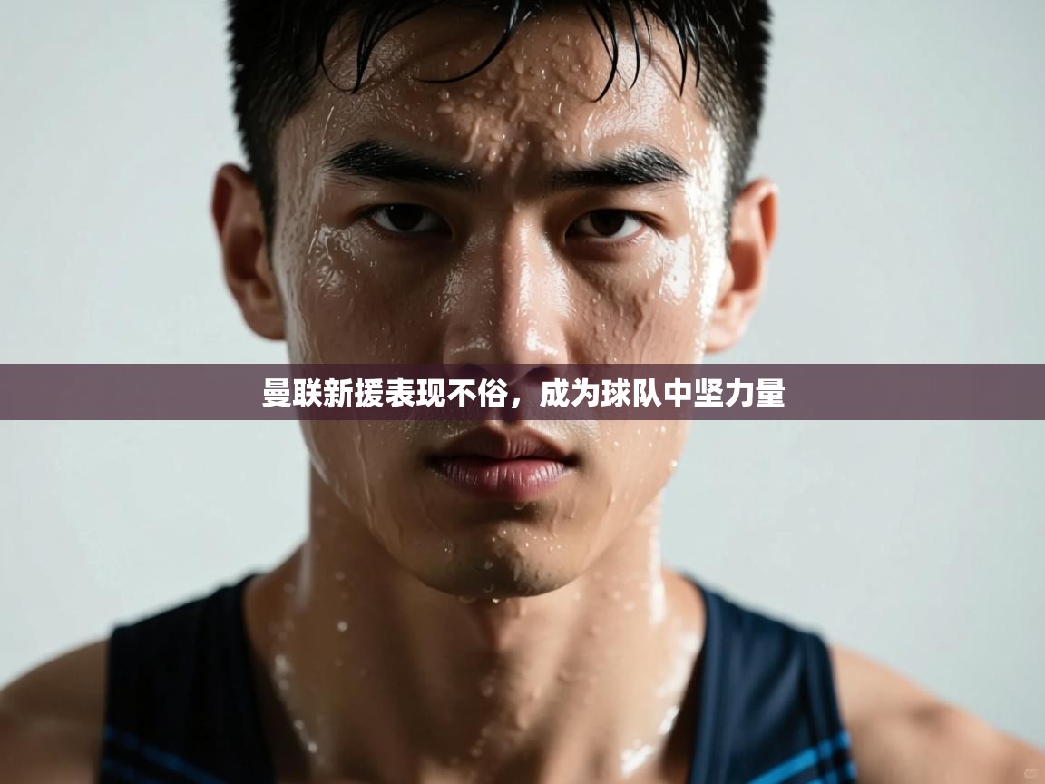 曼联新援表现不俗,成为球队中坚力量 第2张