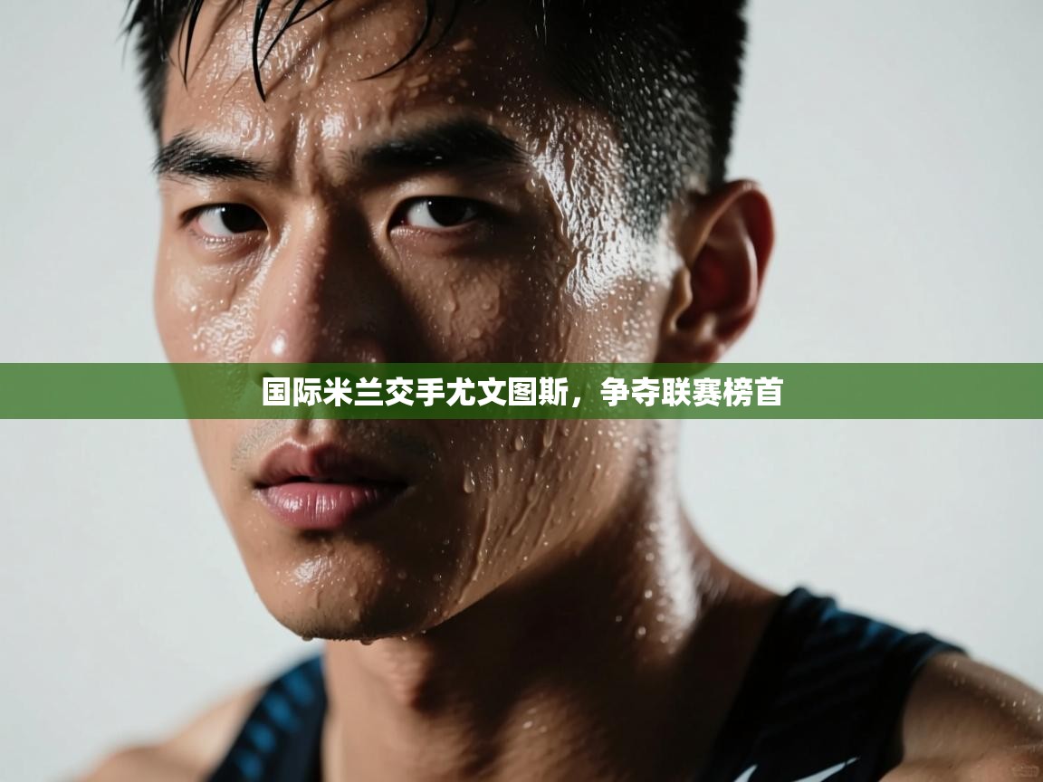 国际米兰交手尤文图斯,争夺联赛榜首 第2张