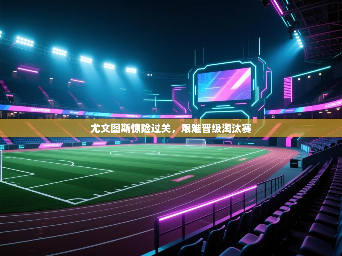 尤文图斯惊险过关，艰难晋级淘汰赛  第2张