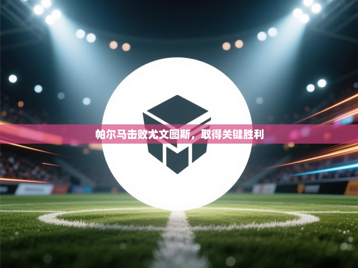 帕尔马击败尤文图斯，取得关键胜利  第1张