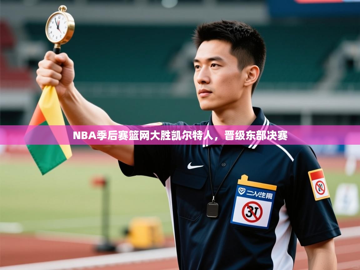 NBA季后赛篮网大胜凯尔特人，晋级东部决赛