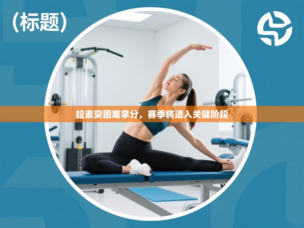 拉素突困难拿分,赛季将进入关键阶段 第2张