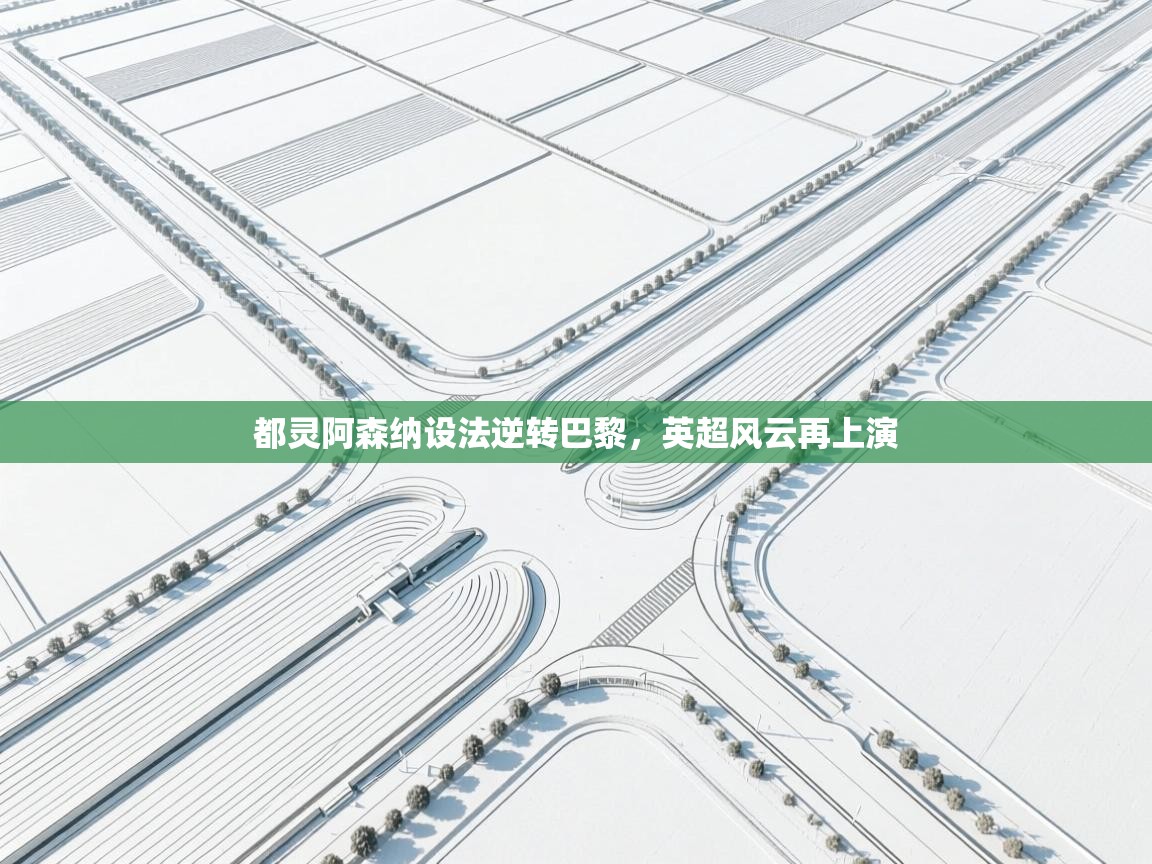 都灵阿森纳设法逆转巴黎，英超风云再上演  第2张