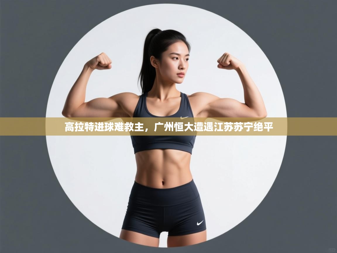 高拉特进球难救主,广州恒大遭遇江苏苏宁绝平 第1张