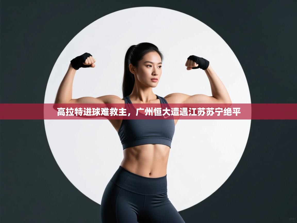 高拉特进球难救主,广州恒大遭遇江苏苏宁绝平 第2张