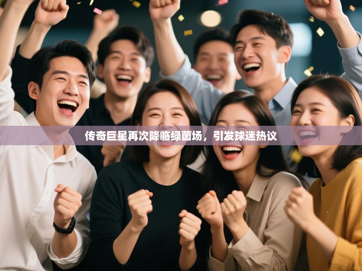 传奇巨星再次降临绿茵场,引发球迷热议 第1张