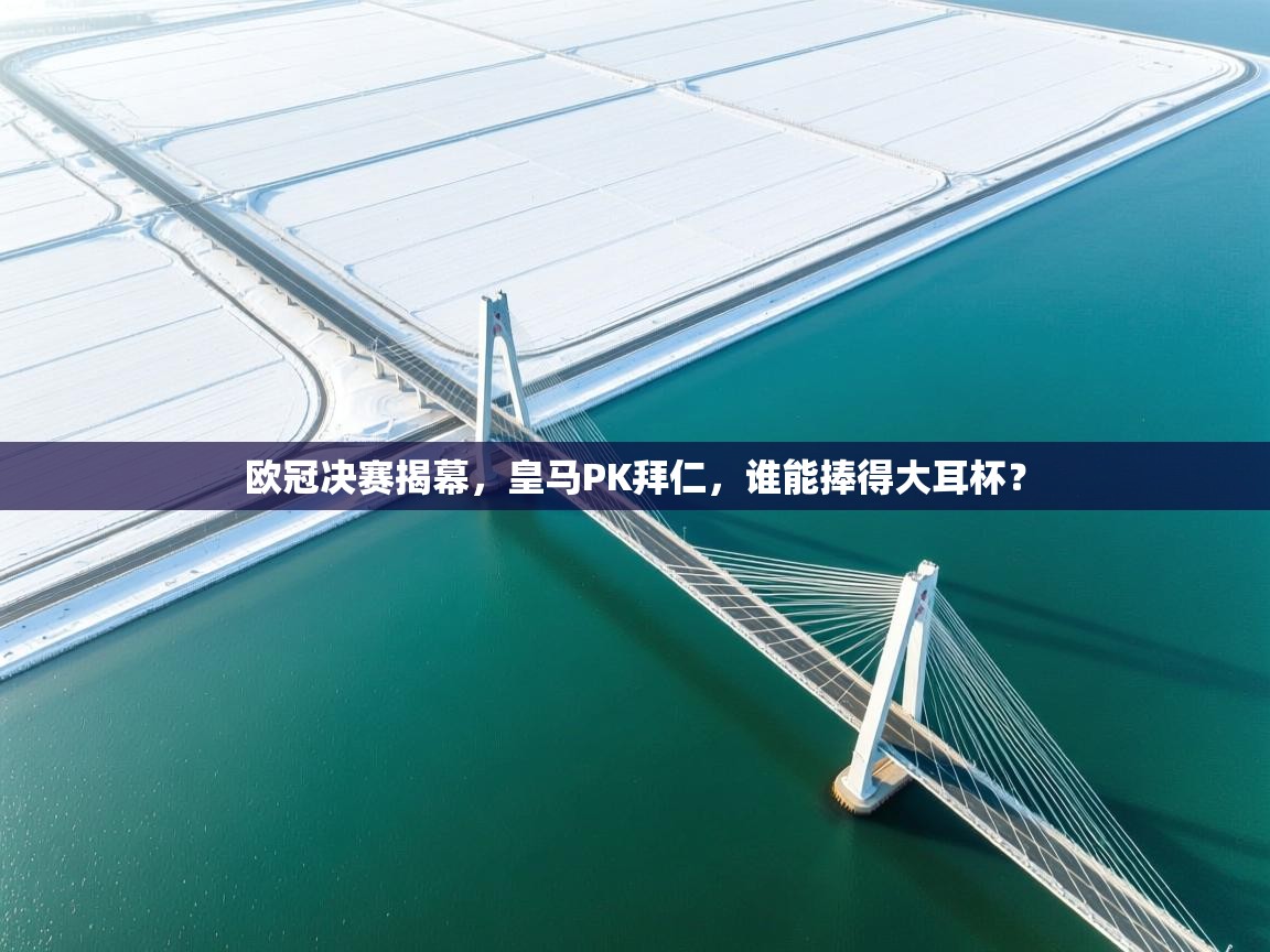 欧冠决赛揭幕，皇马PK拜仁，谁能捧得大耳杯？