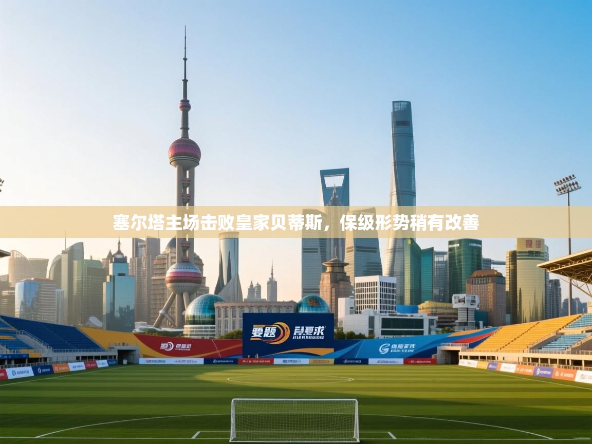 塞尔塔主场击败皇家贝蒂斯，保级形势稍有改善