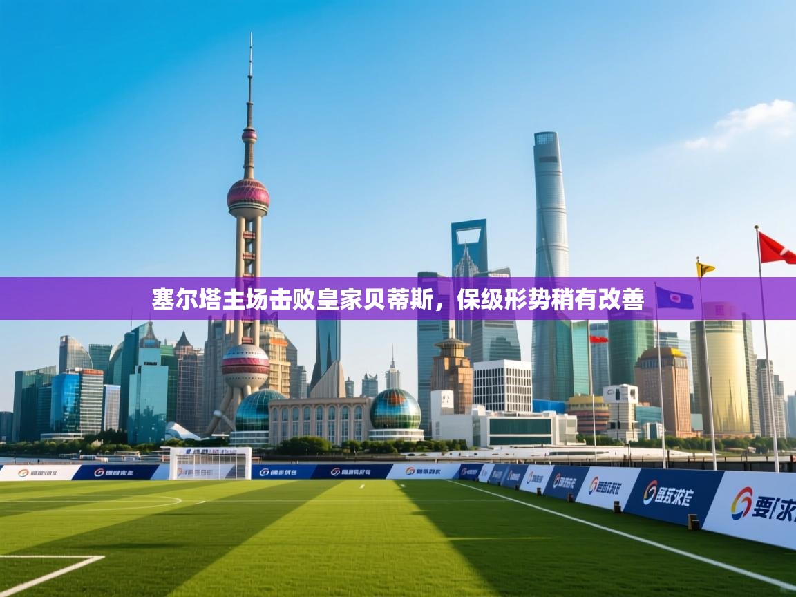 塞尔塔主场击败皇家贝蒂斯,保级形势稍有改善 第2张