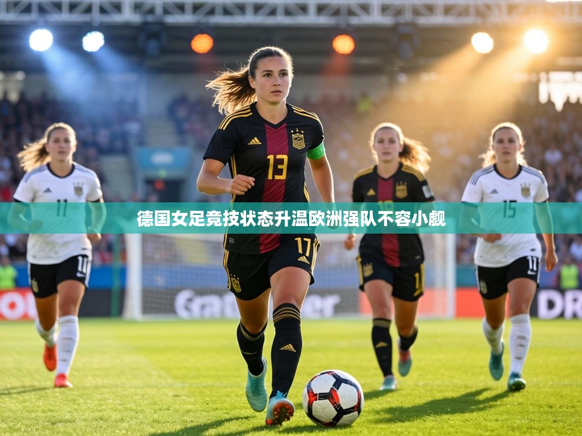 德国女足竞技状态升温欧洲强队不容小觑