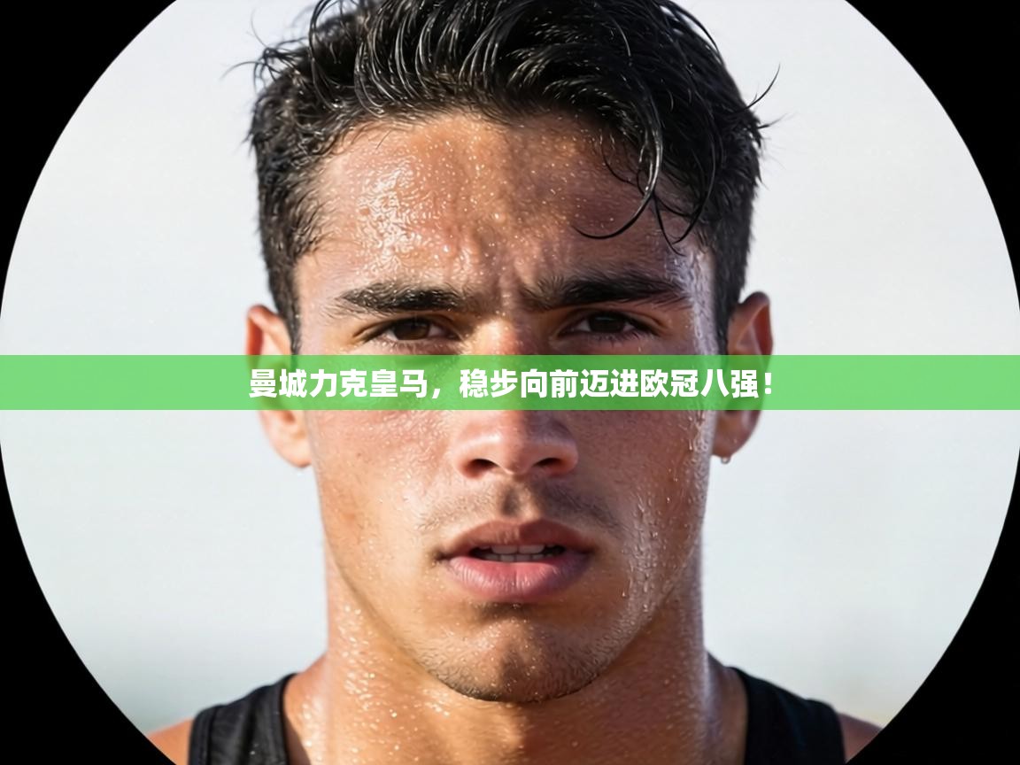 曼城力克皇马，稳步向前迈进欧冠八强！