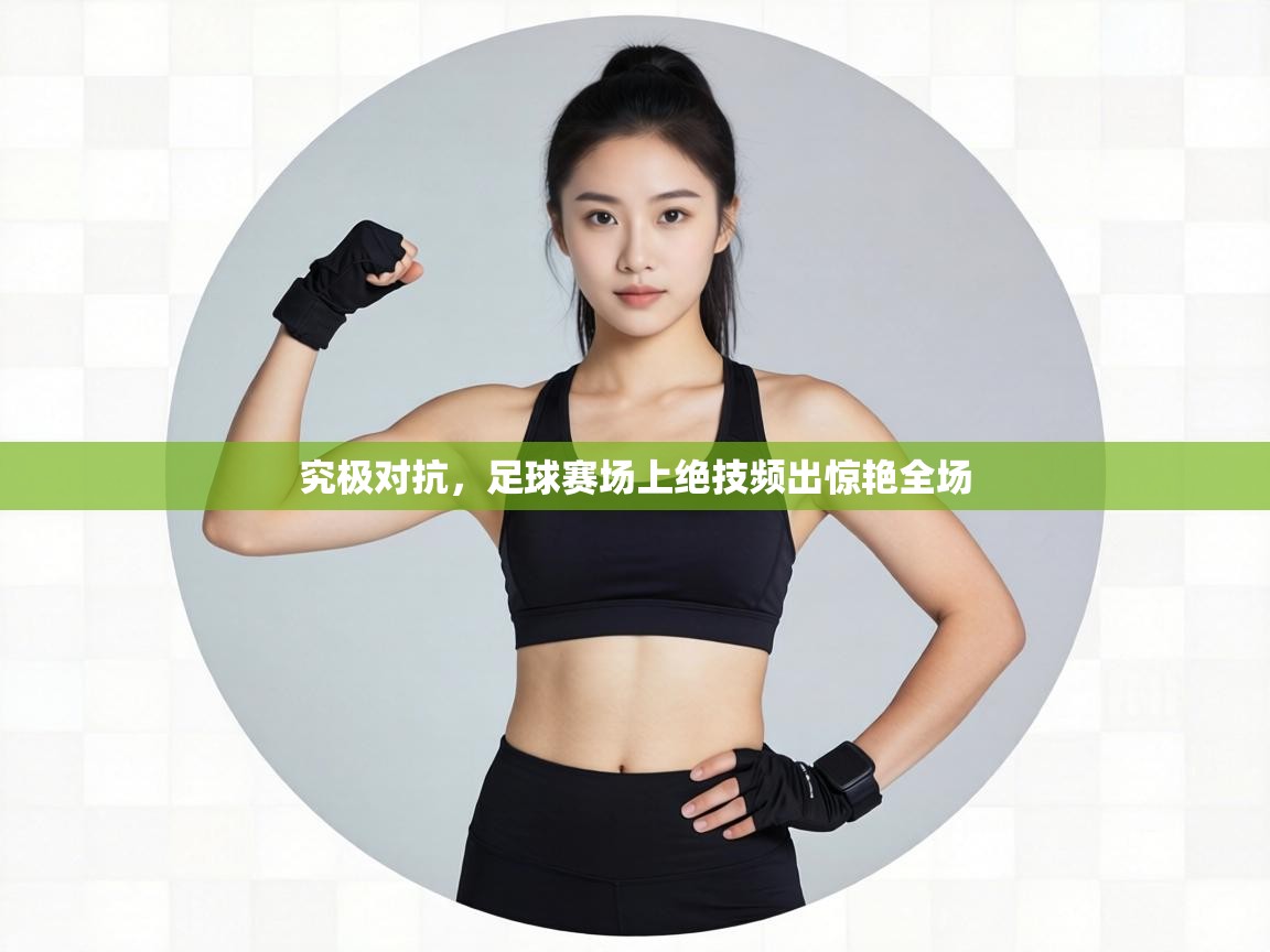 究极对抗，足球赛场上绝技频出惊艳全场  第2张