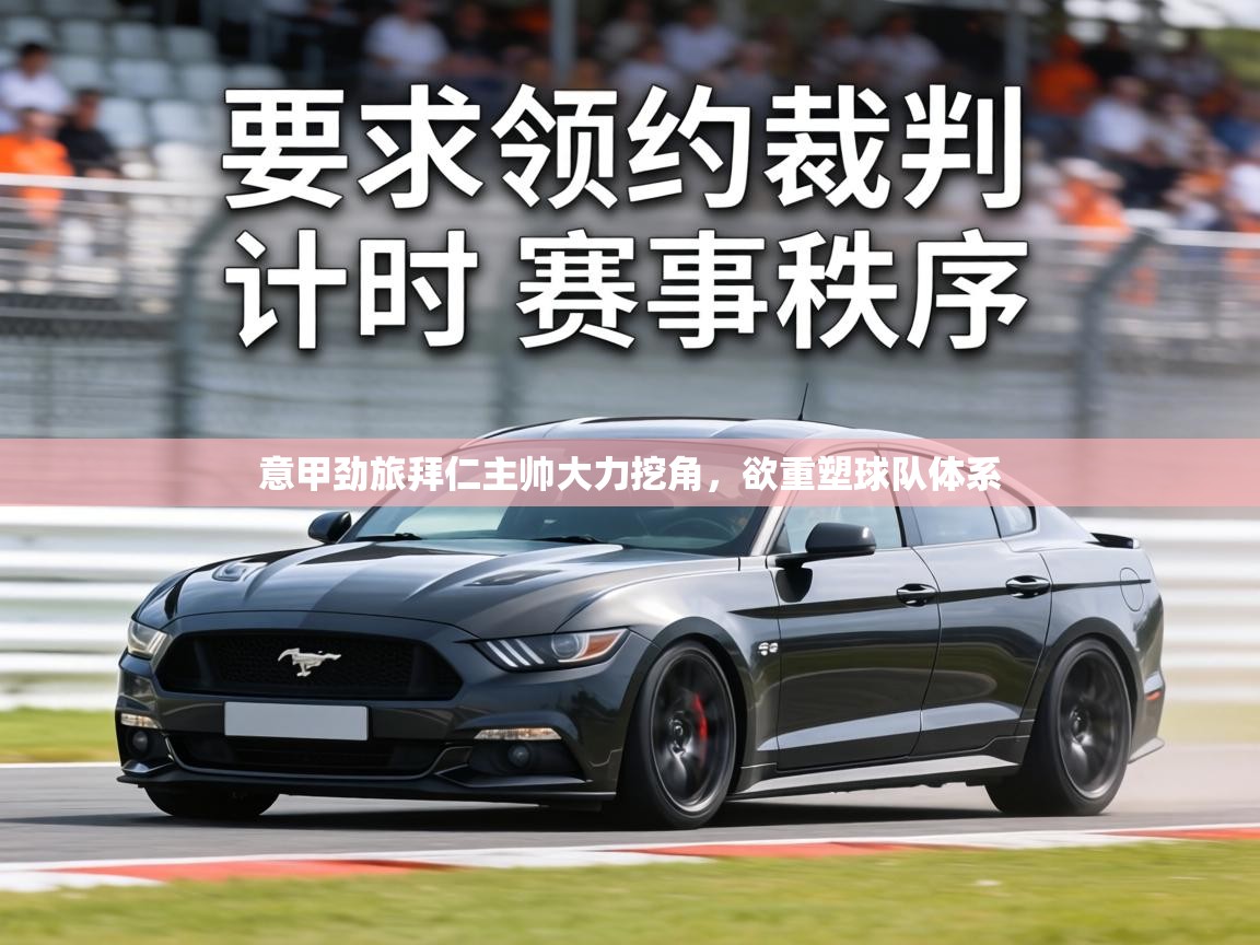 意甲劲旅拜仁主帅大力挖角，欲重塑球队体系  第2张